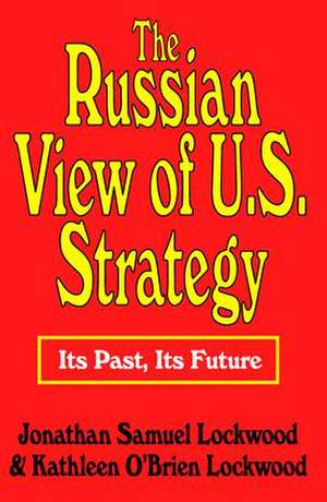 The Russian View of U.S. Strategy: Its Past, Its Future de Jonathan Samuel Lockwood