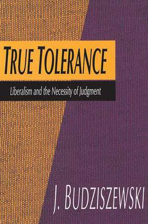 True Tolerance: Liberalism and the Necessity of Judgment de Jay Budziszewski