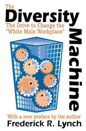 The Diversity Machine: The Drive to Change the White Male Workplace de Frederick R. Lynch