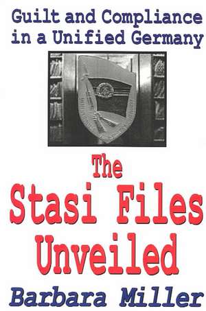 The Stasi Files Unveiled: Guilt and Compliance in a Unified Germany de Barbara Miller