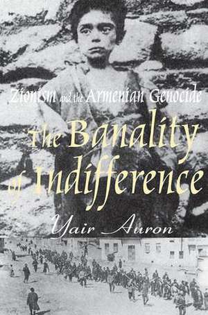 The Banality of Indifference: Zionism and the Armenian Genocide de Yair Auron