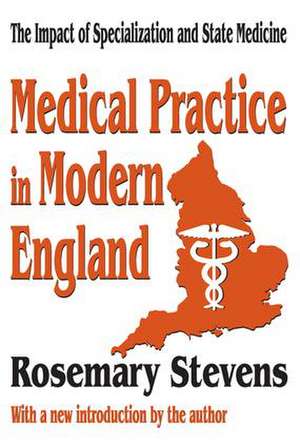 Medical Practice in Modern England: The Impact of Specialization and State Medicine de Rosemary Stevens