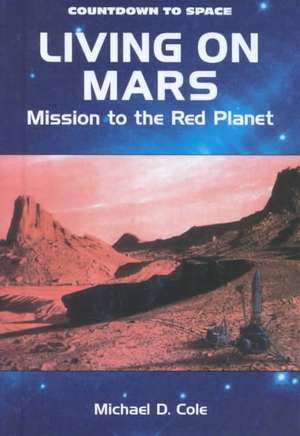 Living on Mars: Mission to the Red Planet de Michael D. Cole