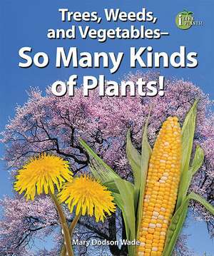 Trees, Weeds, and Vegetables--So Many Kinds of Plants! de Mary Dodson Wade