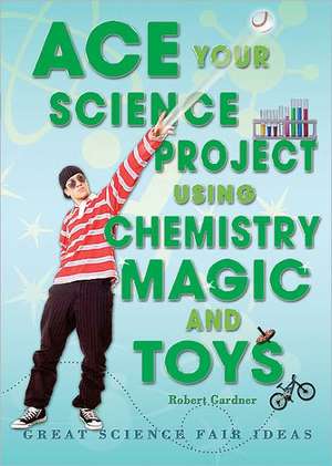 Ace Your Science Project Using Chemistry Magic and Toys: Great Science Fair Ideas de Robert Gardner