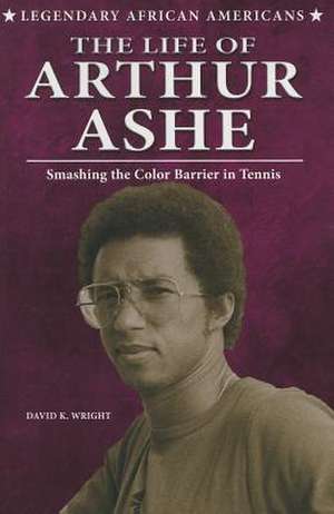 The Life of Arthur Ashe: Smashing the Color Barrier in Tennis de David K. Wright