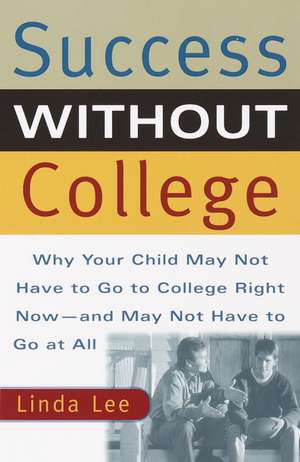 Success Without College: Why Your Child May Not Have to Go to College Right Now--And May Not Have to Go at All de Linda Lee