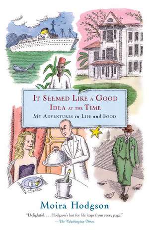 It Seemed Like a Good Idea at the Time: My Adventures in Life and Food de Moira Hodgson