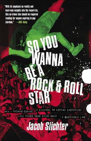 So You Wanna Be a Rock & Roll Star: How I Machine-Gunned a Roomful of Record Executives and Other True Tales from a Drummer's Life de Jacob Slichter