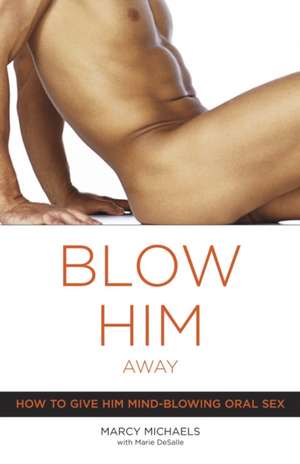 Blow Him Away: How to Give Him Mind-Blowing Oral Sex de Marcy Michaels