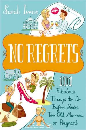 No Regrets: 101 Fabulous Things to Do Before You're Too Old, Married, or Pregnant de Sarah Ivens