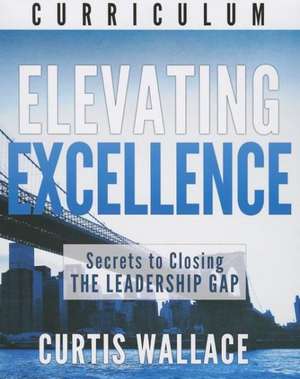 Elevating Excellence: Secrets to Closing the Leadership Gap de Curtis Wallace