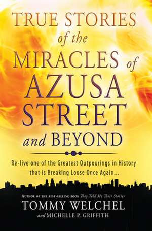 True Stories of the Miracles of Azusa Street and Beyond: Re-Live One of the Greastest Outpourings in History That Is Breaking Loose Once Again de Tommy Welchel