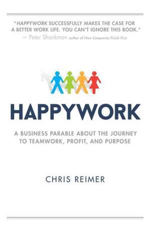 Happywork: A Business Parable about the Journey to Teamwork, Profit, and Purpose de Chris Reimer