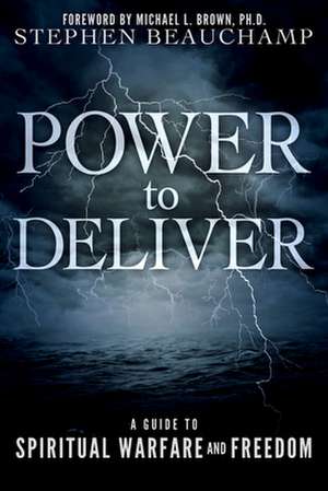 Power to Deliver: A Guide to Spiritual Warfare and Freedom de Stephen Beauchamp