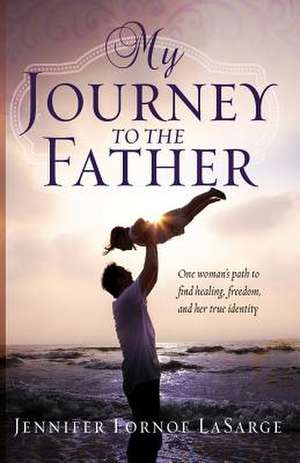 My Journey to the Father de Jennifer Lasarge