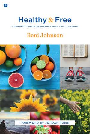 Healthy and Free: A Journey to Wellness for Your Body, Soul, and Spirit de Beni Johnson