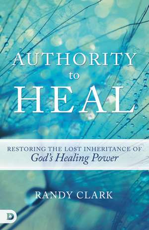 Authority to Heal de Randy Clark