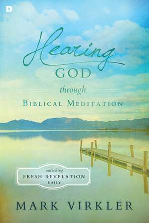 Hearing God Through Biblical Meditation: Unlocking Fresh Revelation Daily de Mark Virkler