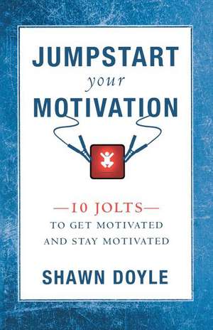 Jumpstart Your Motivation: 10 Jolts to Get Motivated and Stay Motivated de Shawn Doyle