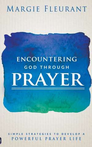 Encountering God Through Prayer de Margie Fleurant