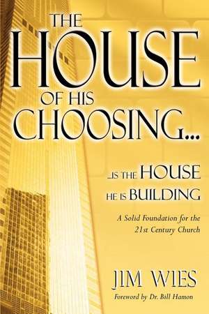 House of His Choosing...: A Solid Foundation for the 21st Century Church de Jim Wies