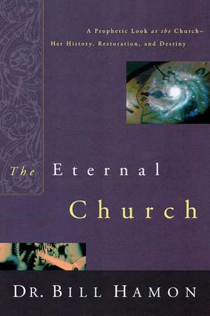 The Eternal Church: A Prophetic Look at the Church--Her History, Restoration, and Destiny de Bill Hamon