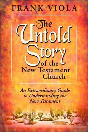 The Untold Story of the New Testament Church: The Original Pattern for Church Life and Growth de Frank A. Viola