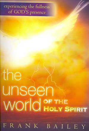 The Unseen World of the Holy Spirit: Experiencing the Fullness of God's Presence de Frank Bailey