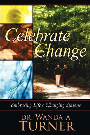 Celebrate Change: Embracing Life's Changing Seasons de Wanda A. Turner