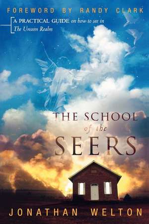 The School of the Seers: A Practical Guide on How to See in the Unseen Realm de Jonathan Welton