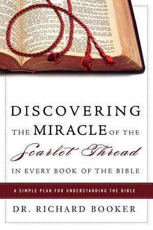 Discovering the Miracle of the Scarlet Thread in Every Book of the Bible: A Simple Plan for Understanding the Bible de Richard Booker