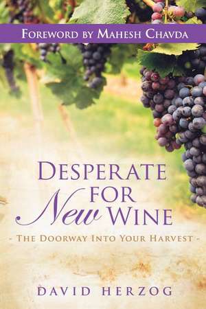 Desperate for New Wine: The Doorway Into Your Harvest de David Herzog