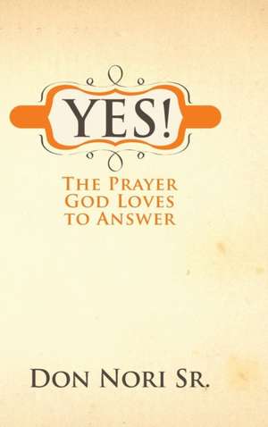 Yes! The Prayer God Loves to Answer de Don Nori