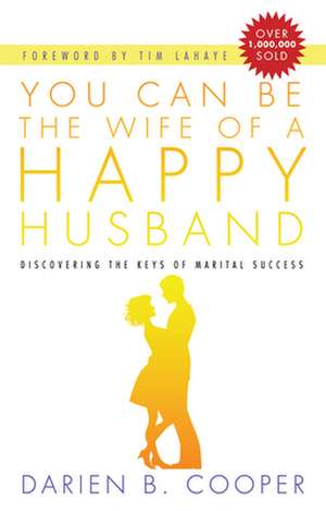 You Can Be the Wife of a Happy Husband: Discovering the Keys to Marital Success de Darian B. Cooper