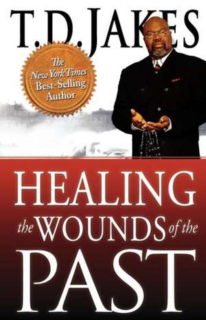 Healing the Wounds of the Past de T D Jakes