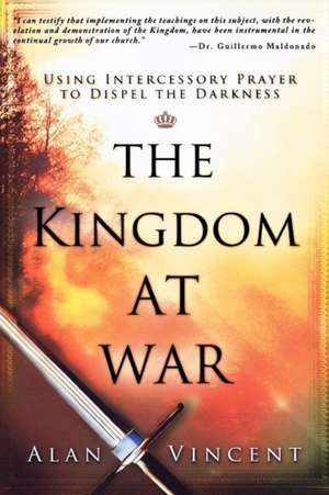 The Kingdom at War: Using Intercessory Prayer to Dispel the Darkness de Alan Vincent