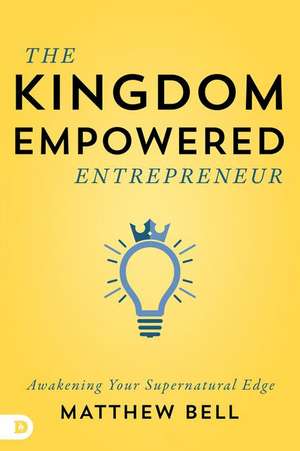 The Kingdom-Empowered Entrepreneur: Awakening Your Supernatural Edge de Matt Bell