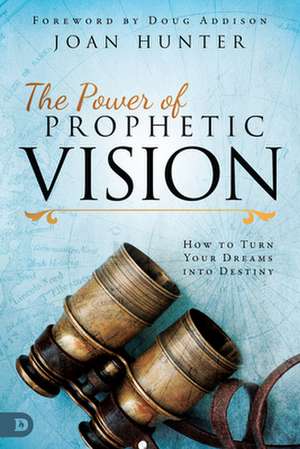 The Power of Prophetic Vision: How to Turn Your Dreams Into Destiny de Joan Hunter