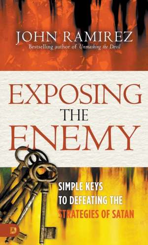 Exposing the Enemy: Simple Keys to Defeating the Strategies of Satan de John Ramirez