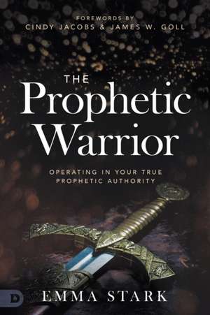 The Prophetic Warrior: Operating in Your True Prophetic Authority de Emma Stark