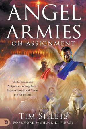 Angel Armies on Assignment: The Divisions and Assignments of Angels and How to Partner with Them in Your Prayers de Tim Sheets