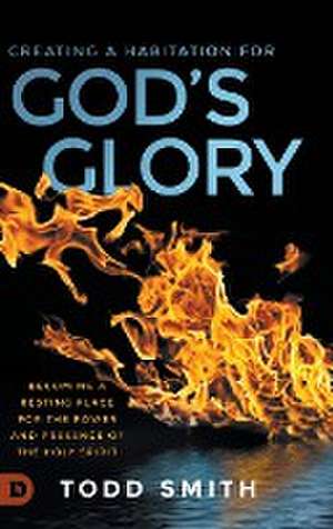 Creating a Habitation for God's Glory de Todd Smith