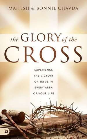 The Glory of the Cross: Experience the Victory of Jesus in Every Area of Your Life de Mahesh Chavda