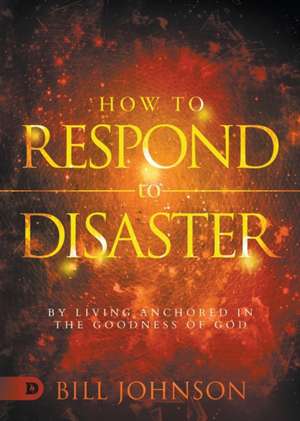 How to Respond to Disaster de Bill Johnson