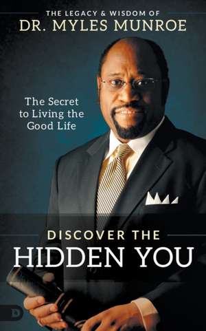 Discover the Hidden You: The Secret to Living the Good Life de Myles Munroe