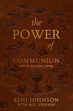 The Power of Communion with 40-Day Prayer Journey (Leather Gift Version): Accessing Miracles Through the Body and Blood of Jesus de Beni Johnson