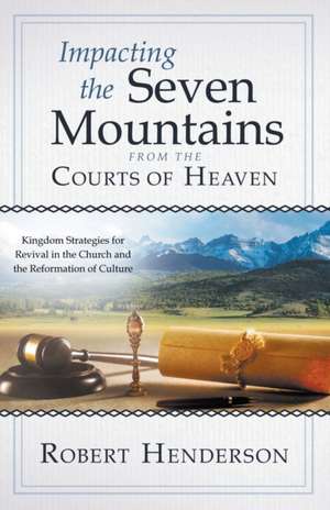 Impacting the Seven Mountains from the Courts of Heaven de Robert Henderson