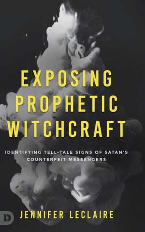 Exposing Prophetic Witchcraft de Jennifer Leclaire