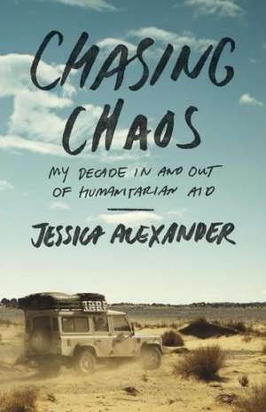 Chasing Chaos: My Decade in and Out of Humanitarian Aid de Jessica Alexander